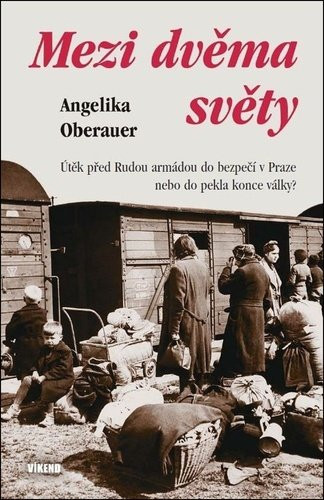 Mezi dvěma světy - Útěk před Rudou armádou do bezpečí v Praze nebo do pekla konce války? - Angelika Oberauer