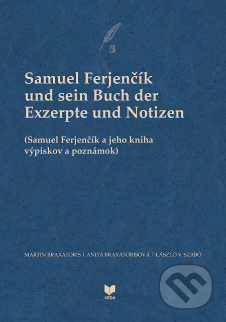 Samuel Ferjenčík und sein Buch der Exzerpte und Notizen - Anita Braxatorisová, László V. Szabó, Martin Braxatoris