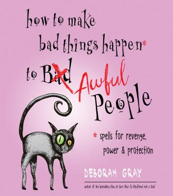 How to Make Bad Things Happen to Awful People: Spells for Revenge, Power & Protection (Stop a Gossip, Repel a Creep, Turn the Tables . . . and More) -  (Gray Deborah)(Paperback)
