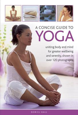 A Concise Guide to Yoga: Uniting Body and Mind for Greater Wellbeing and Serenity, Shown in Over 120 Photographs -  (Hall Doriel)(Pevná vazba)