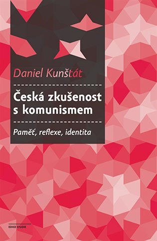 Česká zkušenost s komunismem - Paměť, reflexe, identita - Daniel Kunštát