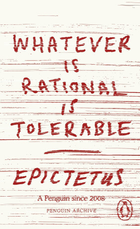 Whatever is Rational is Tolerable -  Epictetus