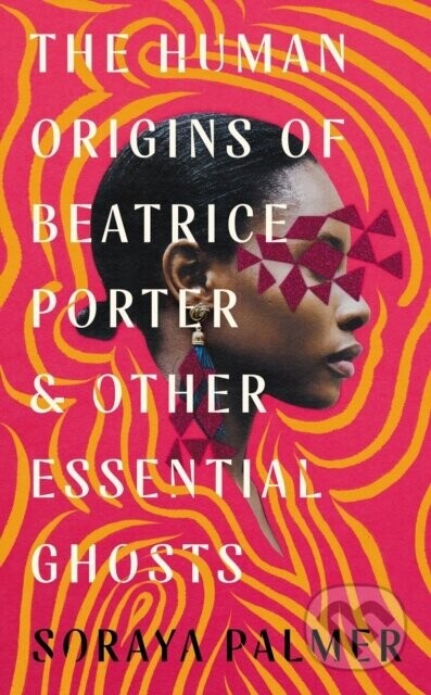 The Human Origins of Beatrice Porter and Other Essential Ghosts - Soraya Palmer