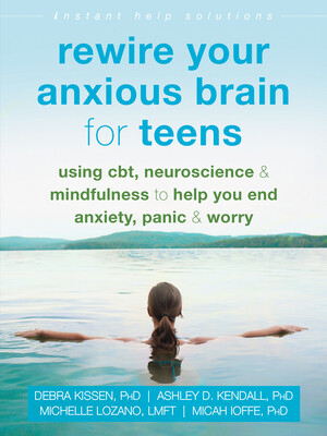 Rewire Your Anxious Brain for Teens: Using Cbt, Neuroscience, and Mindfulness to Help You End Anxiety, Panic, and Worry -  (Kissen Debra)(Paperback)