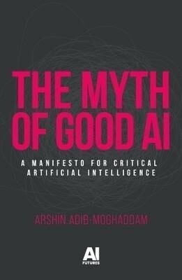 Myth of Good Ai - Arshin Adib-Moghaddam
