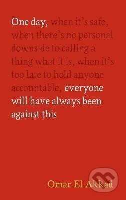 One Day, Everyone Will Have Always Been Against This - Omar Akkad El
