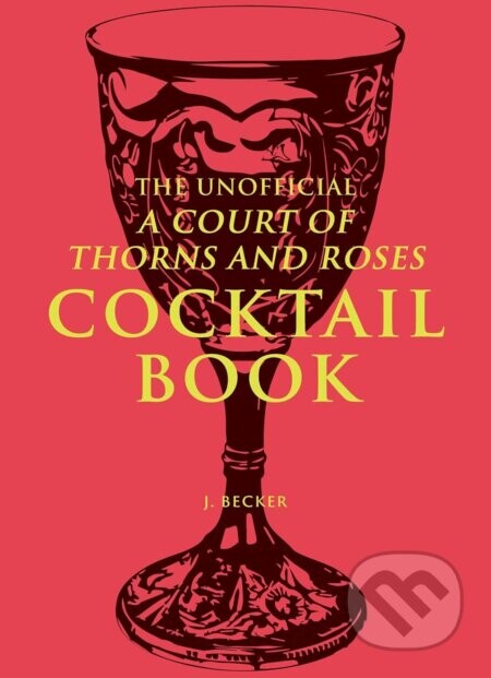 The Unofficial A Court of Thorns and Roses Cocktail Book - J. Becker