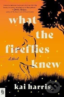 What the Fireflies Knew : A Novel - Kai Harris