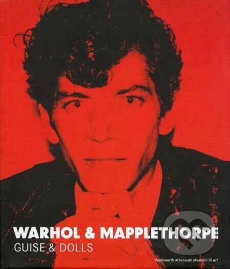 Warhol & Mapplethorpe: Guise & Dolls - Patricia Hickson, Jonathan D. Katz, Tirza True Latimer, Vincent Fremont, Eileen Myles