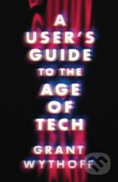 A User's Guide to the Age of Tech - Grant Wythoff