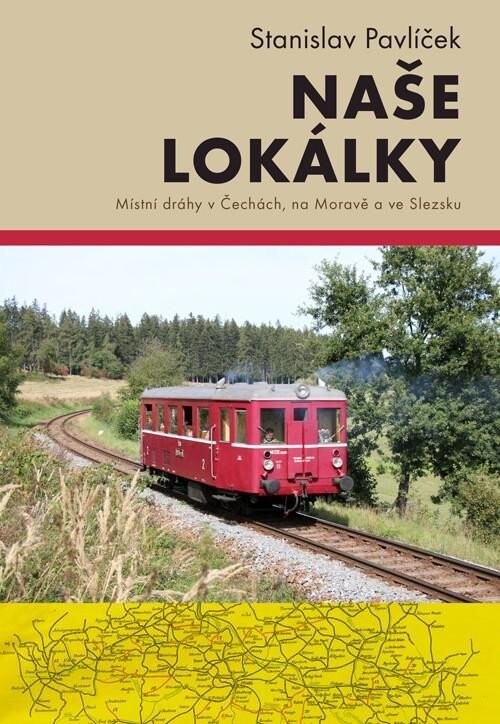 Naše lokálky - Místní dráhy v Čechách, na Moravě a ve Slezsku - Stanislav Pavlíček