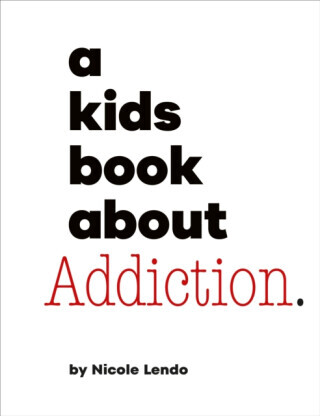 A Kids Book About Addiction - Nicole Lendo