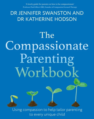 The Compassionate Parenting Workbook - Dr. Jennifer Swanston, Dr. Katherine Hodson