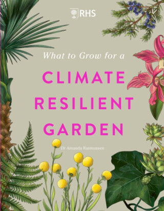 RHS What to Grow for a Climate Resilient Garden - Royal Horticultural Society, Dr Amanda Rasmussen