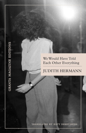 We Would Have Told Each Other Everything - Judith Hermann