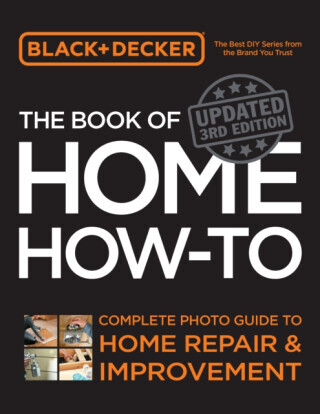 Black & Decker The Book of Home How-to, Updated 3rd Edition - Editors of Cool Springs Press