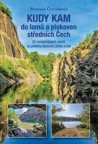 Kudy kam do lomů a pískoven středních Čech - 22 neobyčejných výletů za příběhy kamene, písku a lidí - Romana Červinková