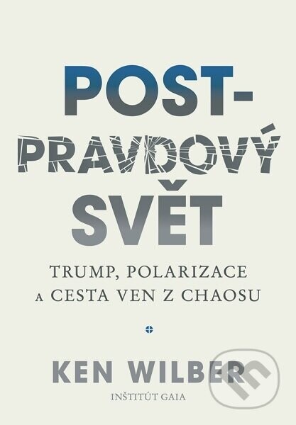 Post-pravdový svět - Trump, polarizace a cesta ven z chaosu - Ken Wilber