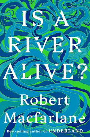 Is a River Alive? - Robert Macfarlane