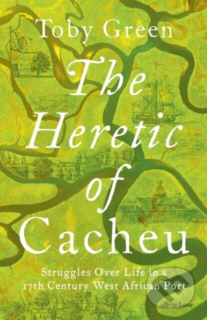 The Heretic of Cacheu - Toby Green