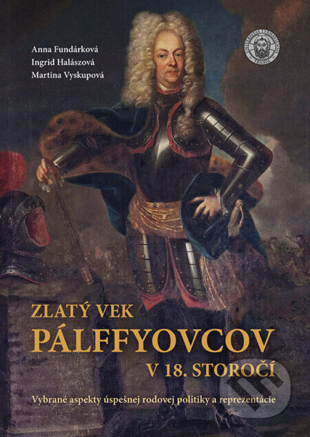 Zlatý vek Pálffyovcov v 18. storočí - Ingrid Halászová, Anna Fundarková, Martina Vyskupová