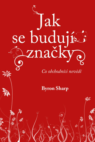 Jak se budují značky: Co obchodníci nevědí - Byron Sharp