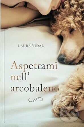 Aspettami nell’arcobaleno: Come affrontare la perdita del tuo animale domestico - Laura Vidal