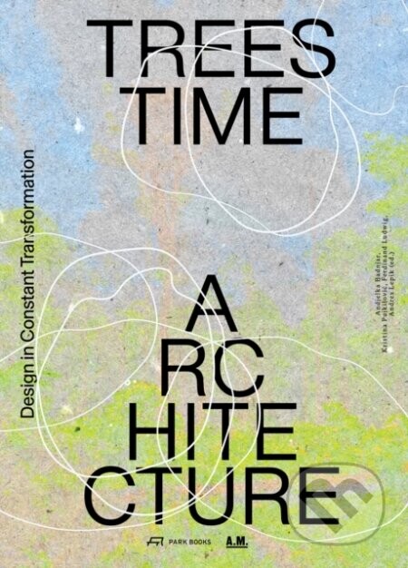 Trees, Time, Architecture - Andjelka Badnjar Gojnic, Kristina Pujkilovic, Ferdinand Ludwig, Andres Lepik