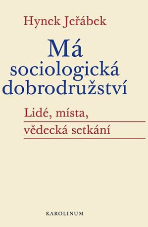 Má sociologická dobrodružství - Lidé, místa, vědecká setkání - Hynek Jeřábek