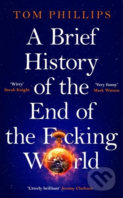 A Brief History of the End of the Fcking World - Tom Phillips