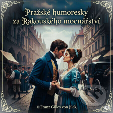 Pražské humoresky za Rakouského mocnářství - Franz Gilles von Jilek,Jan Neruda,Rudolf Slawitschek,Jaroslav Hašek