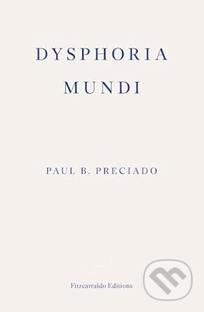Dysphoria Mundi - Paul B. Preciado