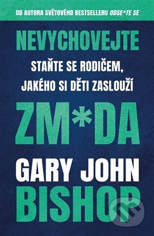 Nevychovejte zm*da: Staňte se rodičem, jakého si děti zaslouží - Gary John Bishop