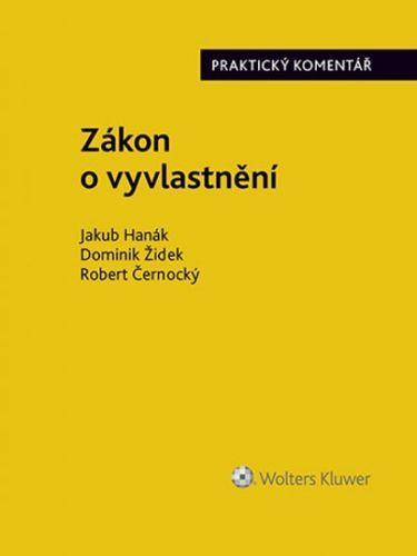 Zákon o vyvlastnění (184/2006 Sb.). Praktický komentář - Jakub Hanák, Dominik Židek, Robert Černocký