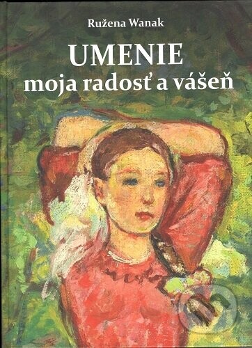 Umenie moja radosť a vášeň - Ružena Wanak