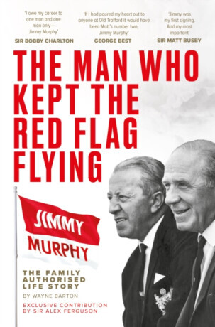 The Man Who Kept The Red Flag Flying: Jimmy Murphy - Wayne Barton