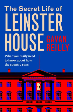 The Secret Life of Leinster House - Gavan Reilly
