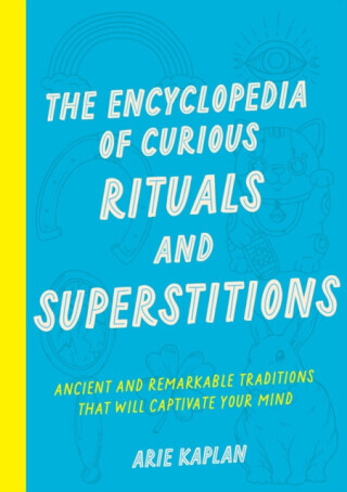 The Encyclopedia of Curious Rituals and Superstitions - Arie Kaplan