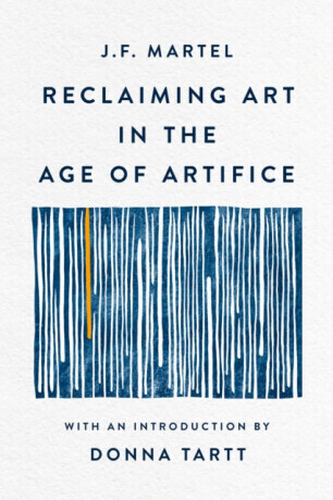 Reclaiming Art in the Age of Artifice - J. F. Martel