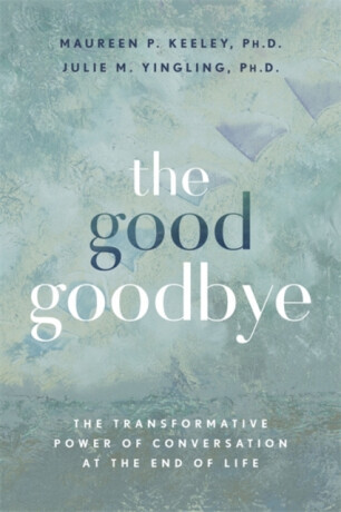 The Good Goodbye - Julie M., Ph.D Yingling, Maureen P., Ph.D Keeley