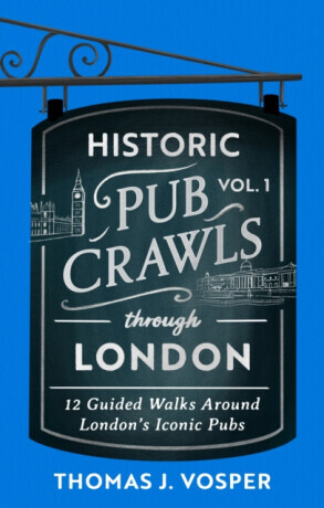 Historic Pub Crawls Through London, Vol. 1 - Thomas J. Vosper