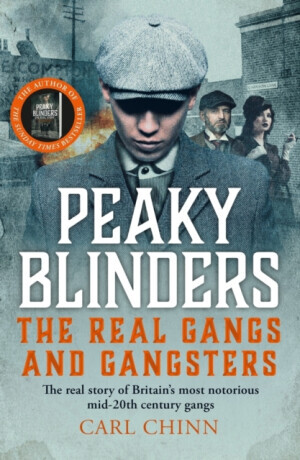 Peaky Blinders - The Real Gangs and Gangsters - Carl Chinn