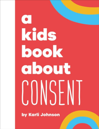 A Kids Book About Consent - Karli Johnson