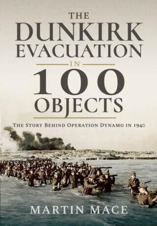 The Dunkirk Evacuation in 100 Objects - Martin Mace