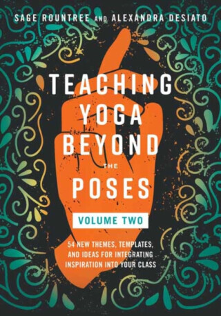 Teaching Yoga Beyond the Poses, Volume 2 - Alexandra DeSiato, Sage Rountree