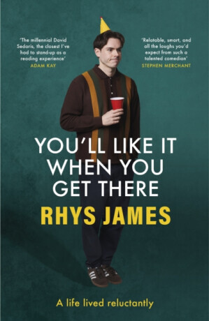 You'll Like It When You Get There: A Life Lived Reluctantly - Rhys James