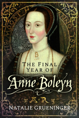 The Final Year of Anne Boleyn - Natalie Grueninger