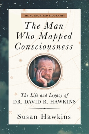 The Man Who Mapped Consciousness - David R. Hawkins, Susan Hawkins