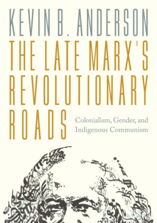 The Late Marxâ€™s Revolutionary Roads - Kevin B. Anderson