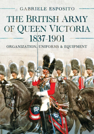 The British Army of Queen Victoria, 1837â€“1901 - Gabriele Esposito